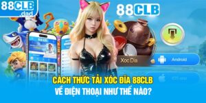 Cách Thức Tải Xóc Đĩa 88clb Về Điện Thoại Như Thế Nào?